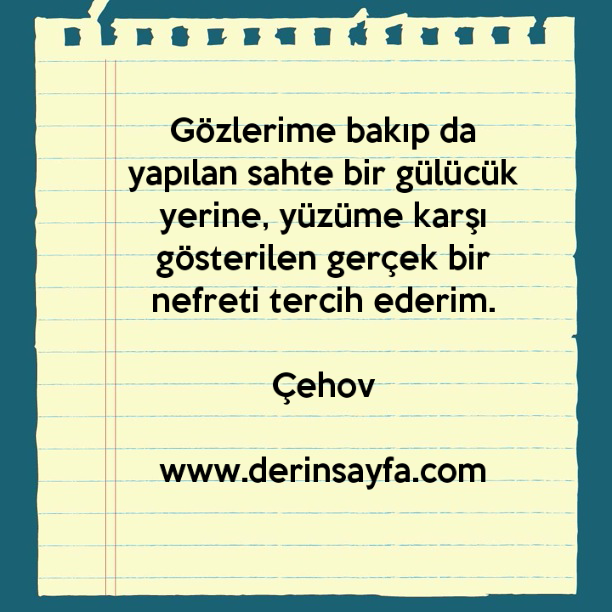 Gözlerime bakıp da yapılan sahte bir gülücük yerine, yüzüme karşı gösterilen gerçek bir nefreti tercih ederim.
– Çehov
