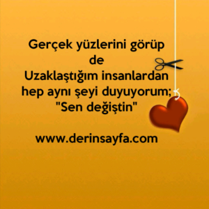 Gerçek yüzlerini görüp de
Uzaklaştığım insanlardan hep aynı şeyi duyuyorum;
"Sen değiştin"