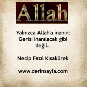 Yalnızca Allah’a inanın;
Gerisi inanılacak gibi değil…

Necip Fazıl Kısakürek