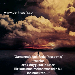 ''Zamanında çok fazla “hissetmiş” insanlar
artık duygusuz olurlar.
Bir korunma mekanizmasıdır bu,
incinmekten….''