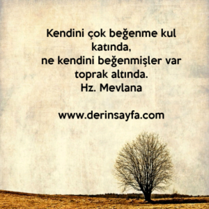 Kendini çok beğenme kul katında,
ne kendini beğenmişler var toprak altında.
Hz. Mevlana