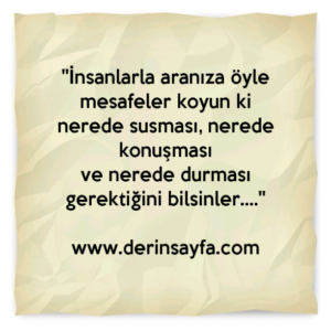 ''İnsanlarla aranıza öyle mesafeler koyun ki
nerede susması, nerede konuşması
ve nerede durması gerektiğini bilsinler….''