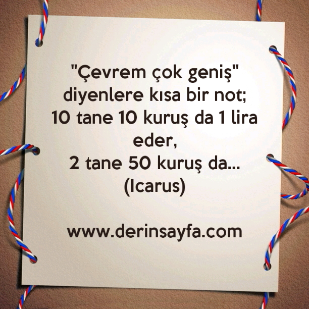 "Çevrem çok geniş" diyenlere kısa bir not;
10 tane 10 kuruş da 1 lira eder,
2 tane 50 kuruş da… Icarus