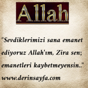 “Sevdiklerimizi sana emanet ediyoruz Allah’ım, Zira sen; emanetleri kaybetmeyensin..”