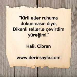 "Kirli eller ruhuma dokunmasın diye,
Dikenli tellerle çevirdim yüreğimi."
– Halil Cibran