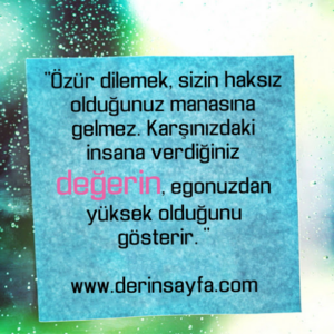 “Özür dilemek, sizin haksız olduğunuz manasına gelmez. Karşınızdaki insana verdiğiniz değerin..”