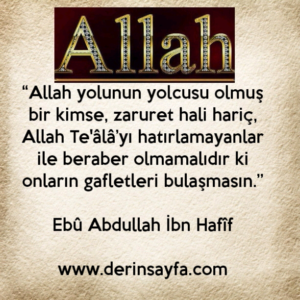 “Allah yolunun yolcusu olmuş bir kimse, zaruret hali hariç,
Allah Te'âlâ’yı hatırlamayanlar ile beraber olmamalıdır ki
onların gafletleri bulaşmasın.”