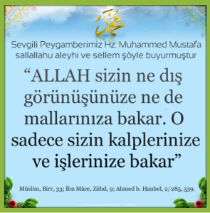 “ALLAH sizin ne dış görünüşünüze ne de mallarınıza bakar. O sadece sizin kalplerinize ve işlerinize bakar”
