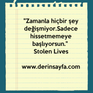 "Zamanla hiçbir şey değişmiyor.Sadece hissetmemeye başlıyorsun." – Stolen Lives