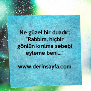 Ne güzel bir duadır;
"Rabbim, hiçbir gönlün kırılma sebebi eyleme beni…"