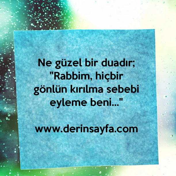 Ne güzel bir duadır;
"Rabbim, hiçbir gönlün kırılma sebebi eyleme beni…"
