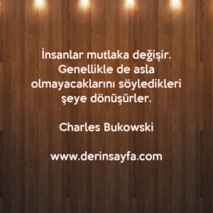 İnsanlar mutlaka değişir. Genellikle de asla olmayacaklarını söyledikleri şeye dönüşürler.
– Charles Bukowski
