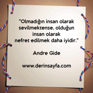 "Olmadığın insan olarak sevilmektense, olduğun insan olarak
nefret edilmek daha iyidir."
– Andre Gide