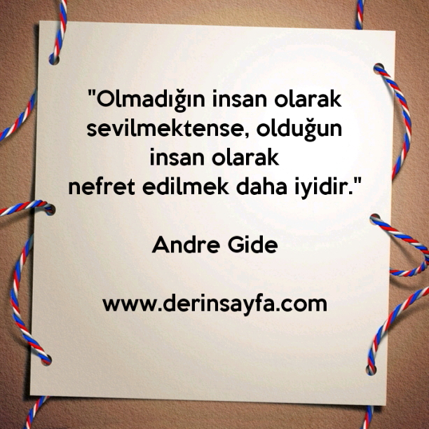"Olmadığın insan olarak sevilmektense, olduğun insan olarak
nefret edilmek daha iyidir."
– Andre Gide