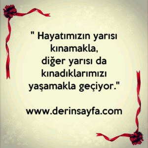 " Hayatımızın yarısı kınamakla,
diğer yarısı da kınadıklarımızı yaşamakla geçiyor."