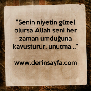 "Senin niyetin güzel olursa Allah seni her zaman umduğuna
kavuşturur, unutma…"