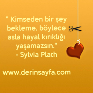 " Kimseden bir şey bekleme, böylece asla hayal kırıklığı
yaşamazsın."
– Sylvia Plath