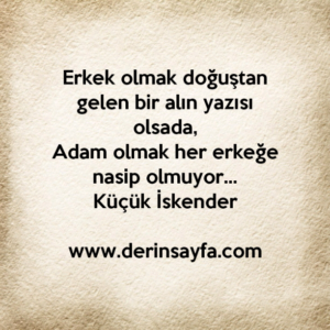 Erkek olmak doğuştan gelen bir alın yazısı olsada,
Adam olmak her erkeğe nasip olmuyor…
Küçük İskender