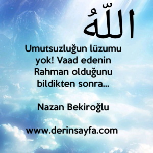 Umutsuzluğun lüzumu yok! Vaad edenin Rahman olduğunu bildikten sonra…

Nazan Bekiroğlu