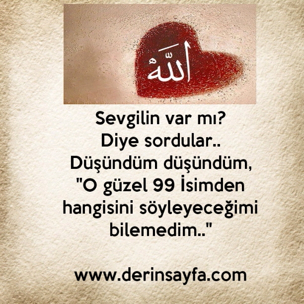 Sevgilin var mı?
Diye sordular..
Düşündüm düşündüm,
"O güzel 99 İsimden hangisini söyleyeceğimi bilemedim.."
