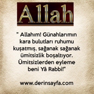 " Allahım! Günahlarımın kara bulutları ruhumu kuşatmış, sağanak sağanak ümitsizlik boşaltıyor."