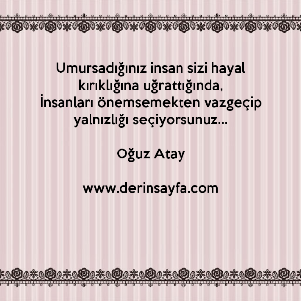 Umursadığınız insan sizi hayal kırıklığına uğrattığında,
İnsanları önemsemekten vazgeçip..

Oğuz Atay