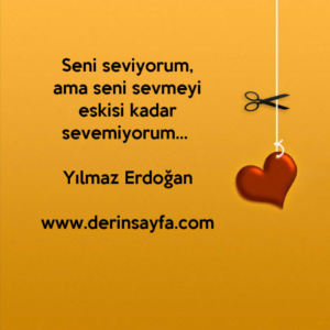 Seni seviyorum,
ama seni sevmeyi eskisi kadar sevemiyorum… Yılmaz Erdoğan