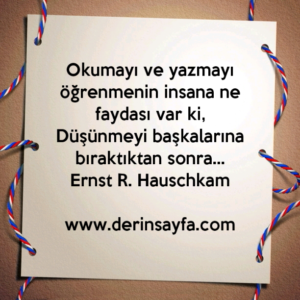 Okumayı ve yazmayı öğrenmenin insana ne faydası var ki,
Düşünmeyi başkalarına bıraktıktan sonra…
Ernst R. Hauschkam