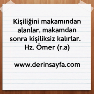 Kişiliğini makamından alanlar, makamdan sonra kişiliksiz kalırlar. Hz. Ömer (r.a)