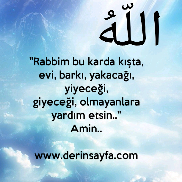 "Rabbim bu karda kışta, evi, barkı, yakacağı, yiyeceği,
giyeceği, olmayanlara yardım etsin.."
Amin..