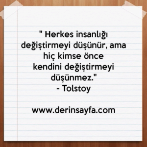 " Herkes insanlığı değiştirmeyi düşünür, ama hiç kimse önce
kendini değiştirmeyi düşünmez."
– Tolstoy