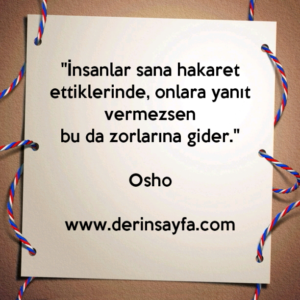 “İnsanlar sana hakaret ettiklerinde, onlara yanıt vermezsen bu da zorlarına gider.” – Osho