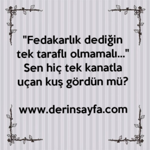 "Fedakarlık dediğin tek taraflı olmamalı…"
Sen hiç tek kanatla uçan kuş gördün mü?