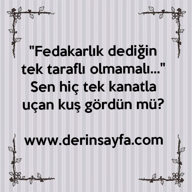 "Fedakarlık dediğin tek taraflı olmamalı…"
Sen hiç tek kanatla uçan kuş gördün mü?