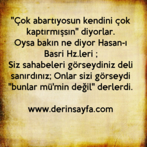 Siz sahabeleri görseydiniz deli sanırdınız; Onlar sizi görseydi
"bunlar mü'min değil" derlerdi. Hasan