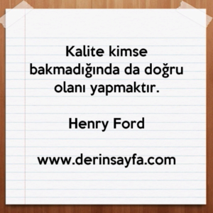 Kalite kimse bakmadığında da doğru olanı yapmaktır.  Henry Ford