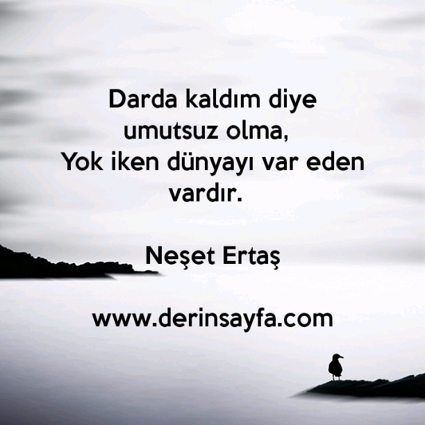 Darda kaldım diye umutsuz olma,  
Yok iken dünyayı var eden vardır. – Neşet Ertaş