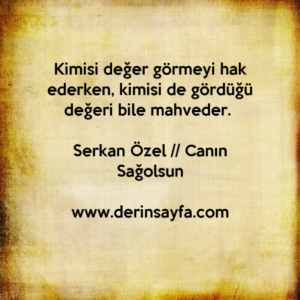 Kimisi değer görmeyi hak ederken, kimisi de gördüğü değeri bile mahveder. – Serkan Özel