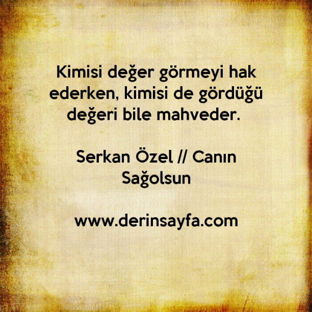 Kimisi değer görmeyi hak ederken, kimisi de gördüğü değeri bile mahveder. – Serkan Özel