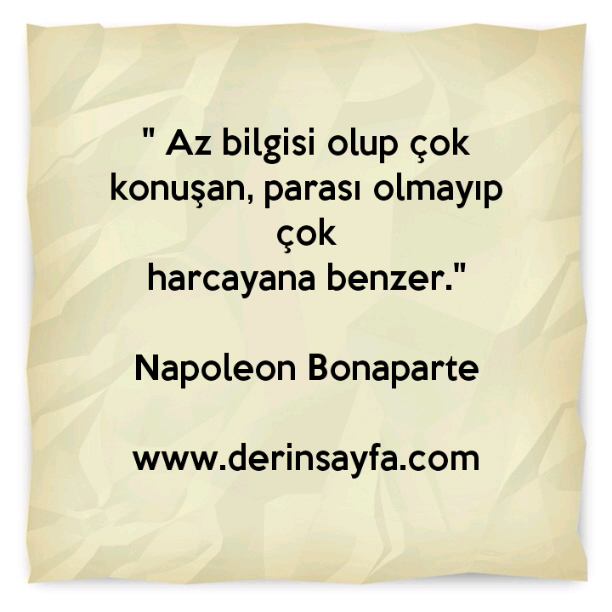 " Az bilgisi olup çok konuşan, parası olmayıp çok
harcayana benzer."
– Napoleon Bonaparte