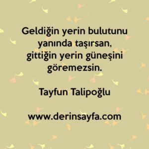 Geldiğin yerin bulutunu yanında taşırsan,
gittiğin yerin güneşini göremezsin.