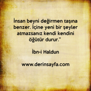 İnsan beyni değirmen taşına benzer. İçine yeni bir şeyler atmazsanız kendi kendini öğütür durur.” İbn