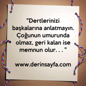 ''Dertlerinizi başkalarına anlatmayın. Çoğunun umurunda
olmaz, geri kalan ise memnun olur. . . ''