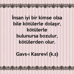 İnsan iyi bir kimse olsa bile kötülerle dolaşır, kötülerle
bulunursa bozulur, kötülerden olur.
— Gavs