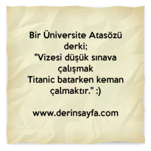 Bir Üniversite Atasözü derki;
"Vizesi düşük sınava çalışmak
Titanic batarken keman çalmaktır." :)