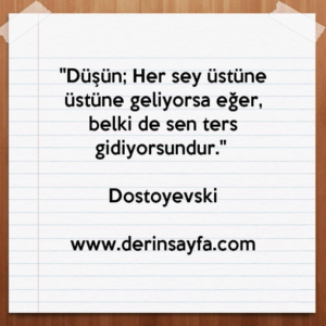 "Düşün; Her sey üstüne üstüne geliyorsa eğer, belki de sen ters gidiyorsundur." – Dostoyevski