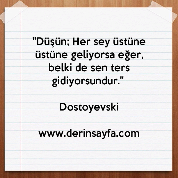 "Düşün; Her sey üstüne üstüne geliyorsa eğer, belki de sen ters gidiyorsundur." – Dostoyevski
