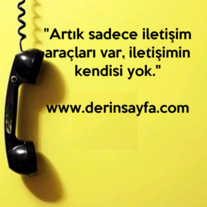 "Artık sadece iletişim araçları var, iletişimin kendisi yok."