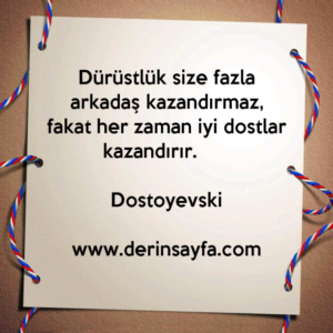 Dürüstlük size fazla arkadaş kazandırmaz, fakat her zaman iyi dostlar kazandırır. –
Dostoyevski