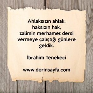 Ahlaksızın ahlak,
haksızın hak,
zalimin merhamet dersi vermeye çalıştığı günlere geldik.
– İbrahim Tenekeci